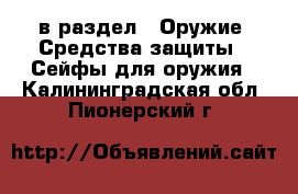  в раздел : Оружие. Средства защиты » Сейфы для оружия . Калининградская обл.,Пионерский г.